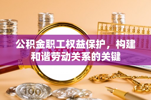 江阳公积金职工权益保护，构建和谐劳动关系的关键