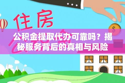 江阳公积金提取代办可靠吗？揭秘服务背后的真相与风险