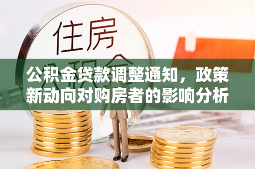 江阳公积金贷款调整通知，政策新动向对购房者的影响分析