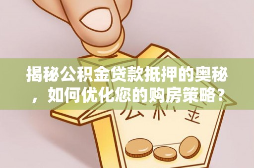 江阳揭秘公积金贷款抵押的奥秘，如何优化您的购房策略？