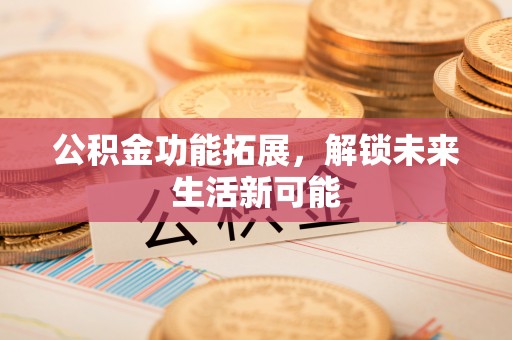 江阳公积金功能拓展，解锁未来生活新可能