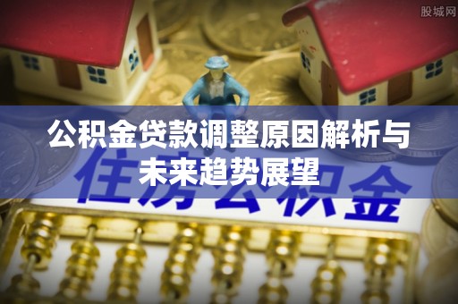 江阳公积金贷款调整原因解析与未来趋势展望