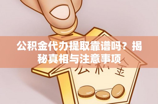 江阳公积金代办提取靠谱吗？揭秘真相与注意事项