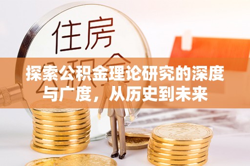 江阳探索公积金理论研究的深度与广度，从历史到未来