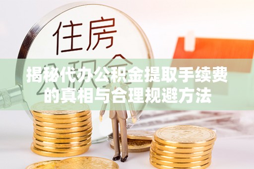 江阳揭秘代办公积金提取手续费的真相与合理规避方法