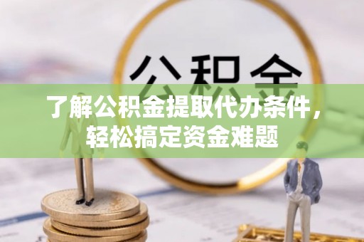 江阳了解公积金提取代办条件，轻松搞定资金难题
