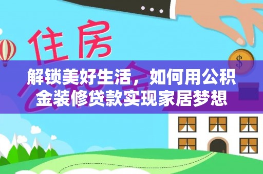 江阳解锁美好生活，如何用公积金装修贷款实现家居梦想