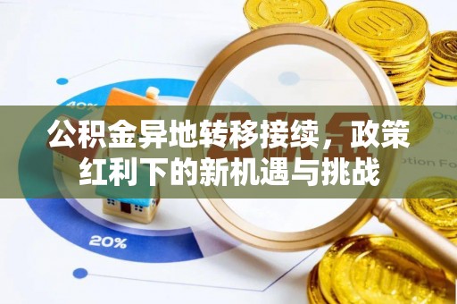 江阳公积金异地转移接续，政策红利下的新机遇与挑战
