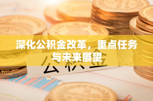 江阳深化公积金改革，重点任务与未来展望