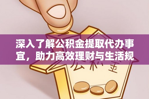 江阳深入了解公积金提取代办事宜，助力高效理财与生活规划