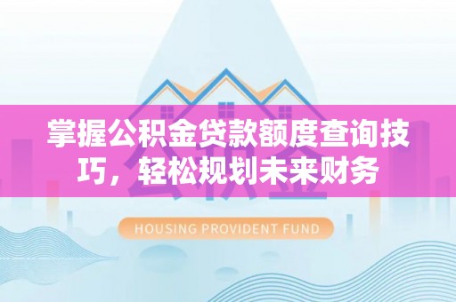 江阳掌握公积金贷款额度查询技巧，轻松规划未来财务