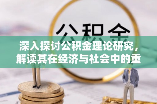 江阳深入探讨公积金理论研究，解读其在经济与社会中的重要角色
