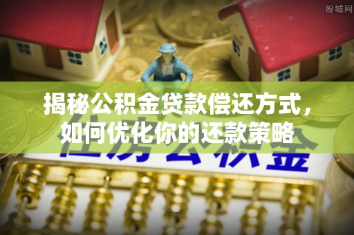江阳揭秘公积金贷款偿还方式，如何优化你的还款策略