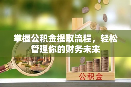 江阳掌握公积金提取流程，轻松管理你的财务未来