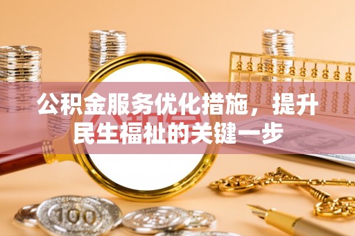 江阳公积金服务优化措施，提升民生福祉的关键一步