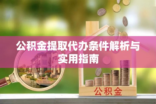 江阳公积金提取代办条件解析与实用指南
