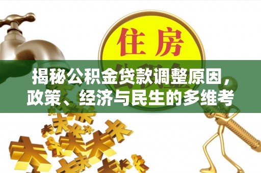 江阳揭秘公积金贷款调整原因，政策、经济与民生的多维考量