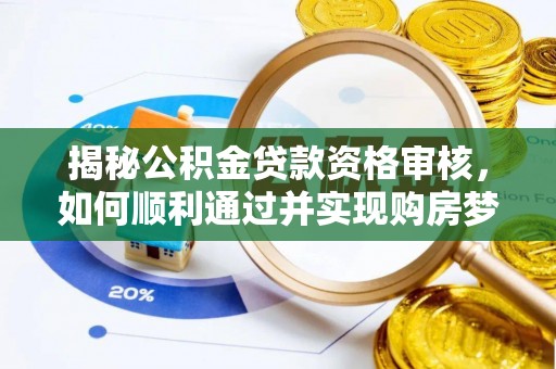 江阳揭秘公积金贷款资格审核，如何顺利通过并实现购房梦想
