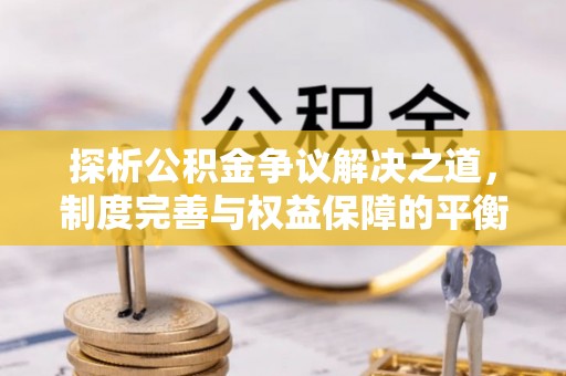 江阳探析公积金争议解决之道，制度完善与权益保障的平衡点