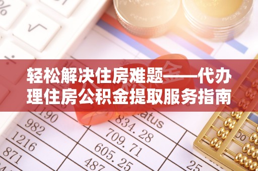 江阳轻松解决住房难题——代办理住房公积金提取服务指南