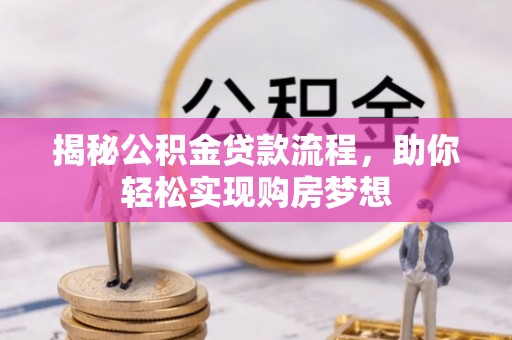 江阳揭秘公积金贷款流程，助你轻松实现购房梦想
