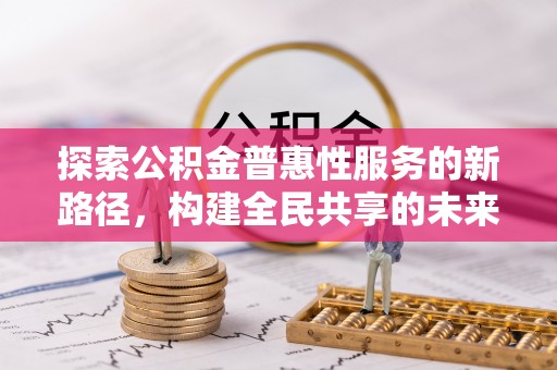 江阳探索公积金普惠性服务的新路径，构建全民共享的未来