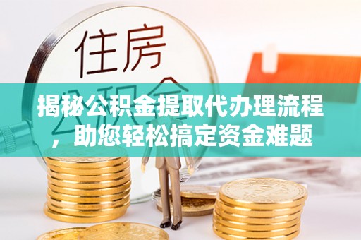 江阳揭秘公积金提取代办理流程，助您轻松搞定资金难题