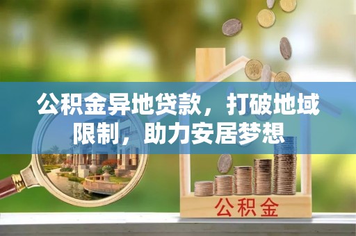 江阳公积金异地贷款，打破地域限制，助力安居梦想