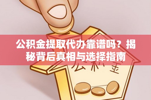 江阳公积金提取代办靠谱吗？揭秘背后真相与选择指南