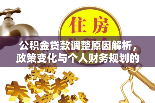 江阳公积金贷款调整原因解析，政策变化与个人财务规划的影响
