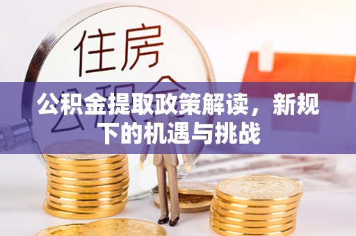 江阳公积金提取政策解读，新规下的机遇与挑战