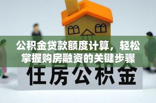 江阳公积金贷款额度计算，轻松掌握购房融资的关键步骤