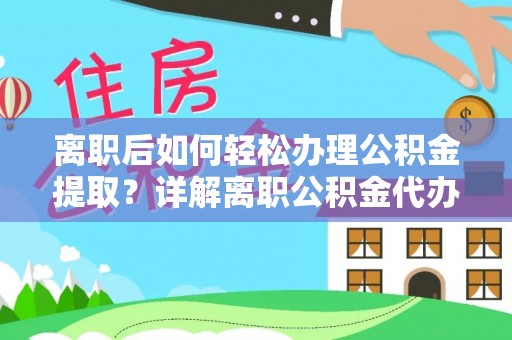 江阳离职后如何轻松办理公积金提取？详解离职公积金代办提取流程