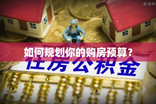 江阳如何规划你的购房预算？