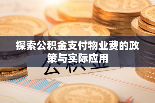 江阳探索公积金支付物业费的政策与实际应用