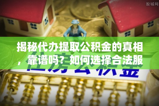 江阳揭秘代办提取公积金的真相，靠谱吗？如何选择合法服务？
