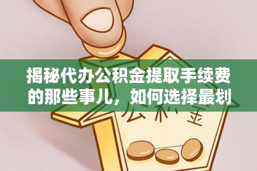 江阳揭秘代办公积金提取手续费的那些事儿，如何选择最划算的服务？