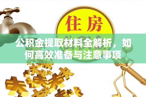 江阳公积金提取材料全解析，如何高效准备与注意事项