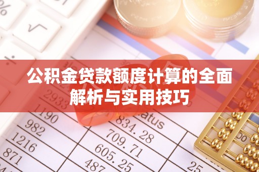 江阳公积金贷款额度计算的全面解析与实用技巧