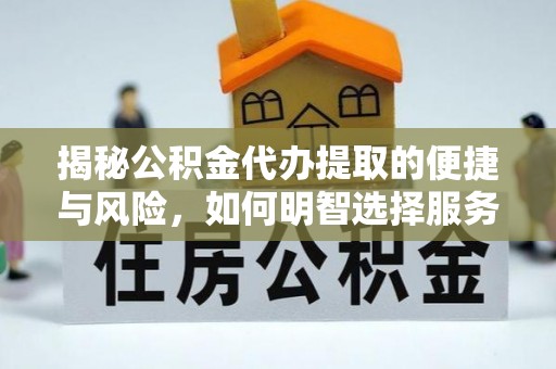 江阳揭秘公积金代办提取的便捷与风险，如何明智选择服务？