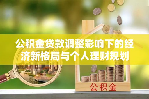 江阳公积金贷款调整影响下的经济新格局与个人理财规划