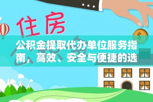 江阳公积金提取代办单位服务指南，高效、安全与便捷的选择