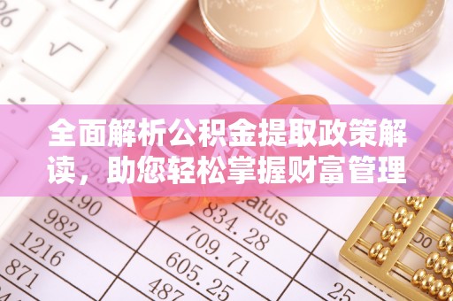 江阳全面解析公积金提取政策解读，助您轻松掌握财富管理新方向