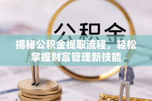 江阳揭秘公积金提取流程，轻松掌握财富管理新技能