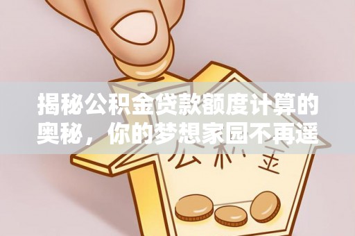 江阳揭秘公积金贷款额度计算的奥秘，你的梦想家园不再遥不可及
