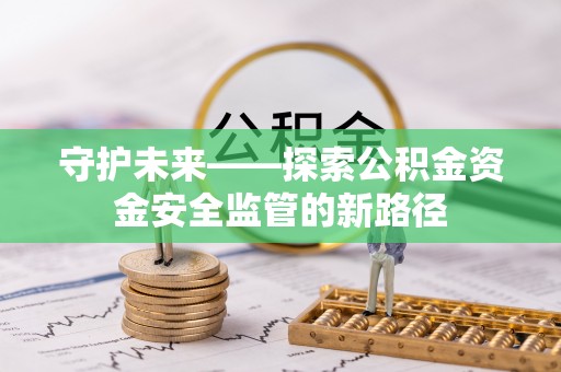 江阳守护未来——探索公积金资金安全监管的新路径