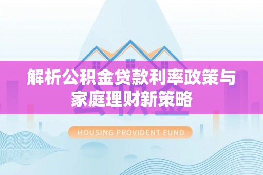 江阳解析公积金贷款利率政策与家庭理财新策略