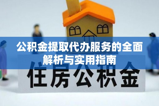 江阳公积金提取代办服务的全面解析与实用指南