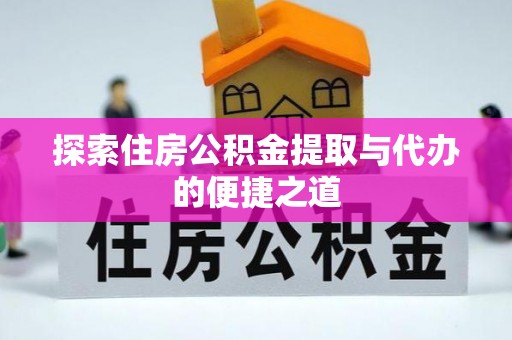 江阳探索住房公积金提取与代办的便捷之道