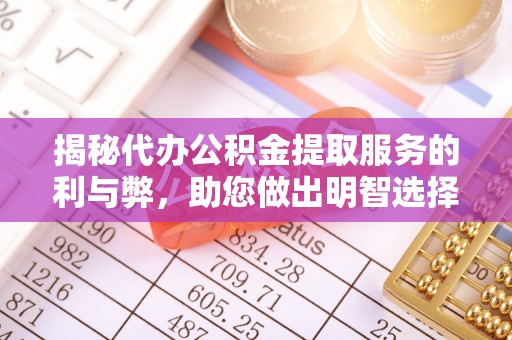 江阳揭秘代办公积金提取服务的利与弊，助您做出明智选择